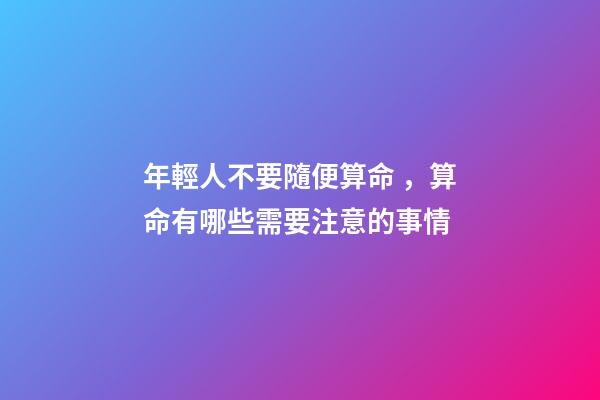 年輕人不要隨便算命，算命有哪些需要注意的事情